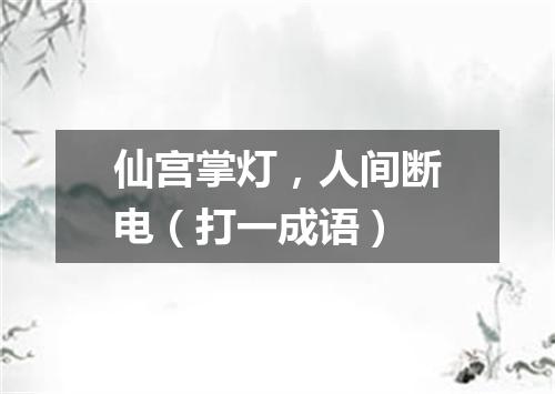 仙宫掌灯，人间断电（打一成语）