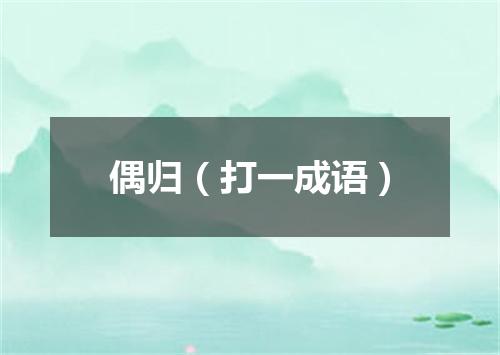 偶归（打一成语）