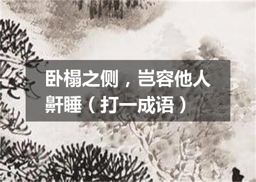 卧榻之侧，岂容他人鼾睡（打一成语）