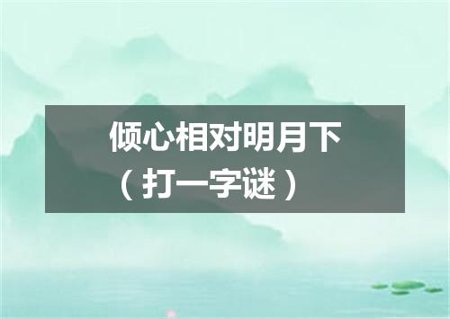 倾心相对明月下（打一字谜）