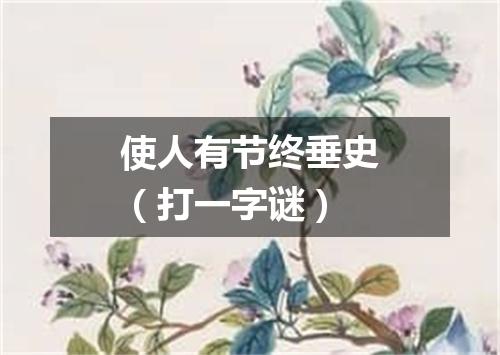 使人有节终垂史（打一字谜）