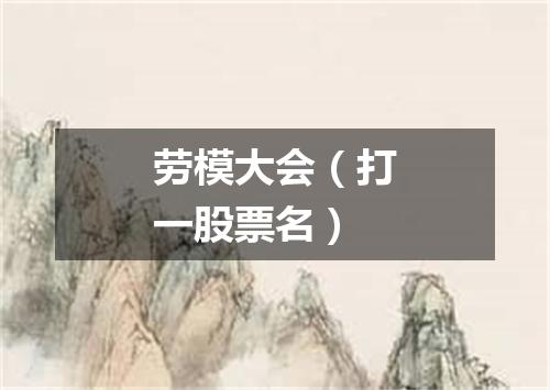 劳模大会（打一股票名）