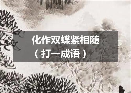 化作双蝶紧相随（打一成语）