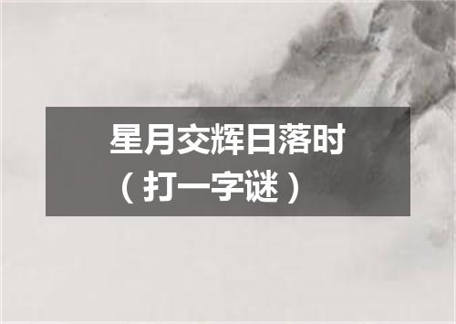 星月交辉日落时（打一字谜）