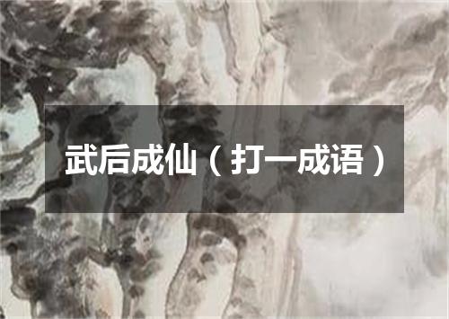 武后成仙（打一成语）