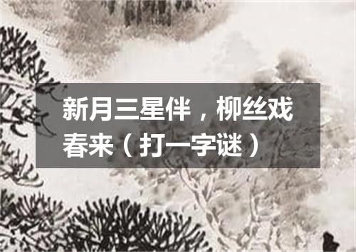 新月三星伴，柳丝戏春来（打一字谜）