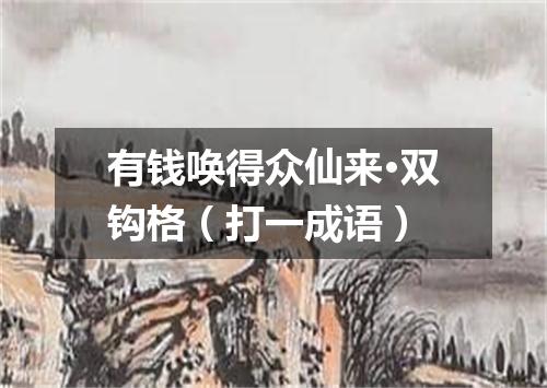 有钱唤得众仙来·双钩格（打一成语）
