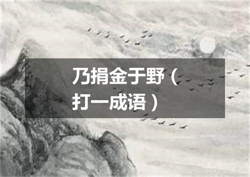 乃捐金于野（打一成语）