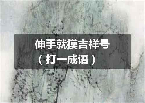 伸手就摸吉祥号（打一成语）