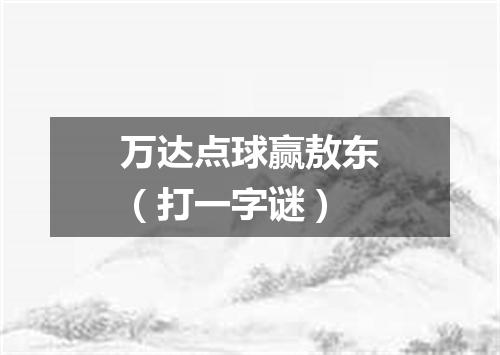 万达点球赢敖东（打一字谜）