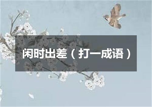 闲时出差（打一成语）