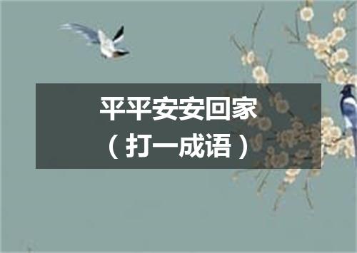 平平安安回家（打一成语）