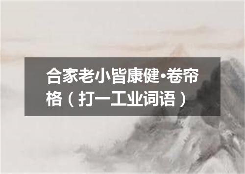 合家老小皆康健·卷帘格（打一工业词语）