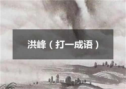 洪峰（打一成语）