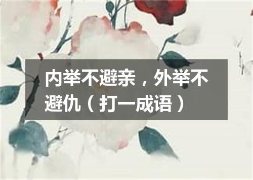 内举不避亲，外举不避仇（打一成语）