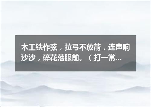 木工铁作弦，拉弓不放箭，连声响沙沙，碎花落眼前。（打一常用物）