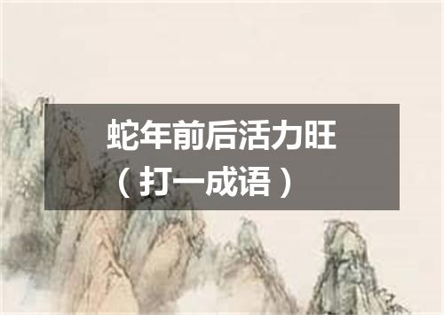 蛇年前后活力旺（打一成语）