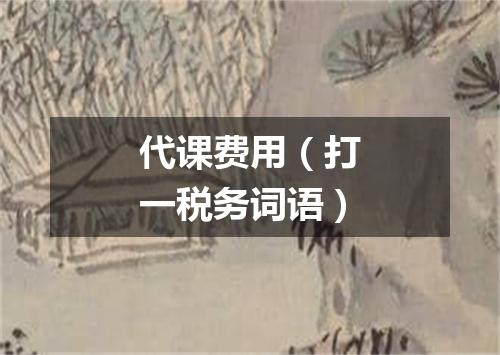 代课费用（打一税务词语）