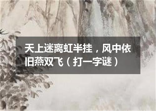 天上迷离虹半挂，风中依旧燕双飞（打一字谜）
