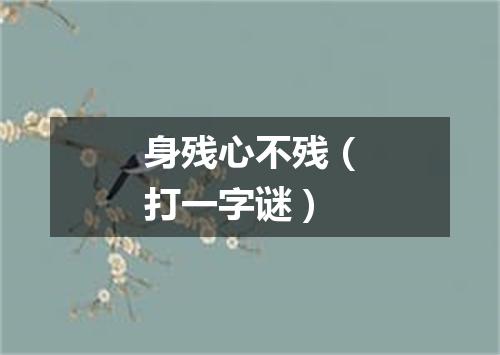 身残心不残（打一字谜）