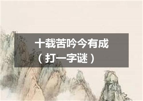 十载苦吟今有成（打一字谜）