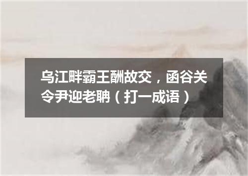 乌江畔霸王酬故交，函谷关令尹迎老聃（打一成语）