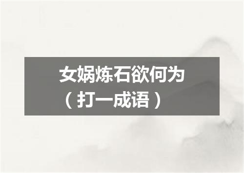 女娲炼石欲何为（打一成语）