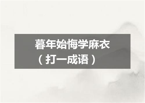 暮年始悔学麻衣（打一成语）