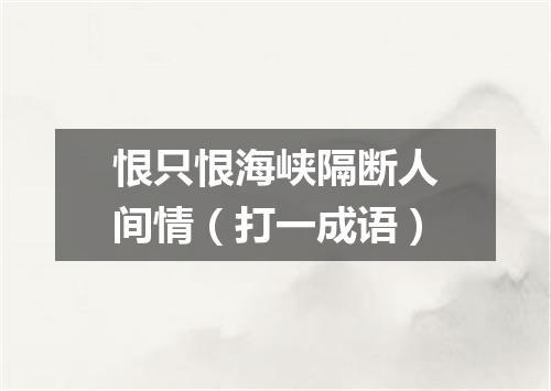 恨只恨海峡隔断人间情（打一成语）