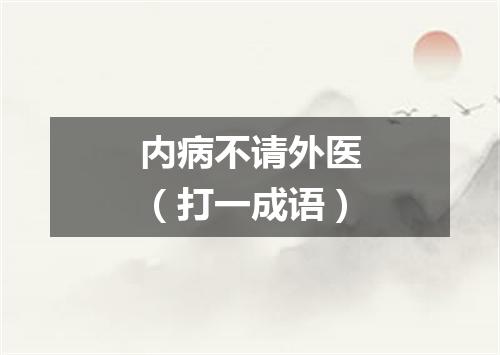 内病不请外医（打一成语）