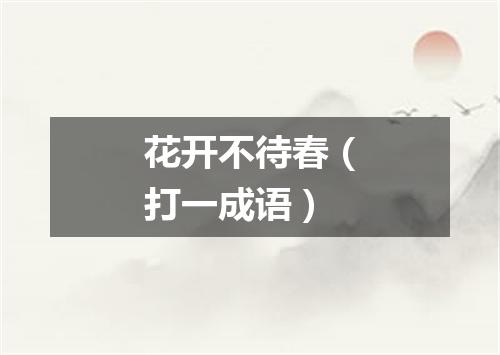 花开不待春（打一成语）