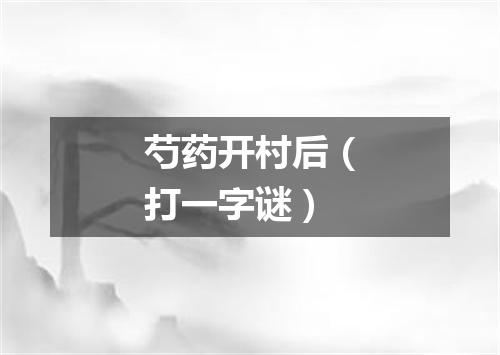 芍药开村后（打一字谜）