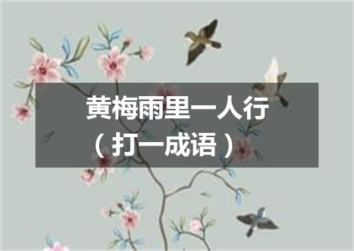 黄梅雨里一人行（打一成语）