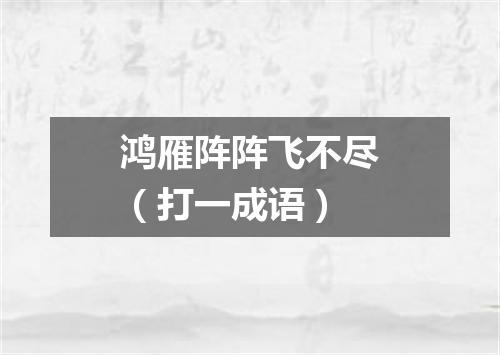 鸿雁阵阵飞不尽（打一成语）