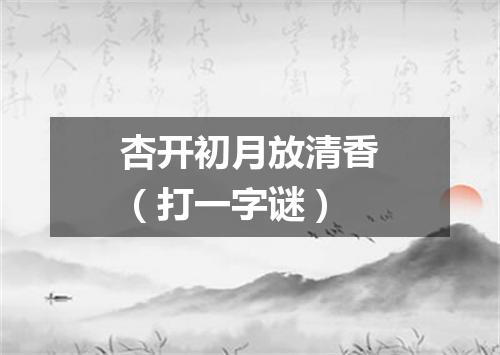 杏开初月放清香（打一字谜）