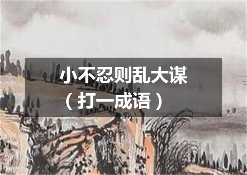 小不忍则乱大谋（打一成语）
