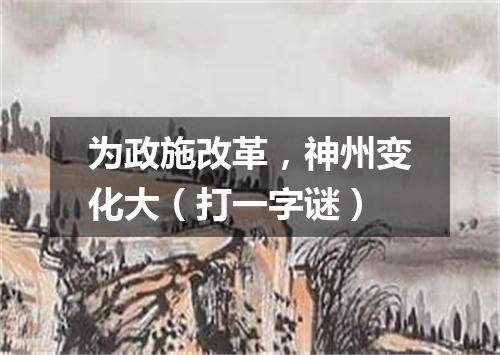 为政施改革，神州变化大（打一字谜）