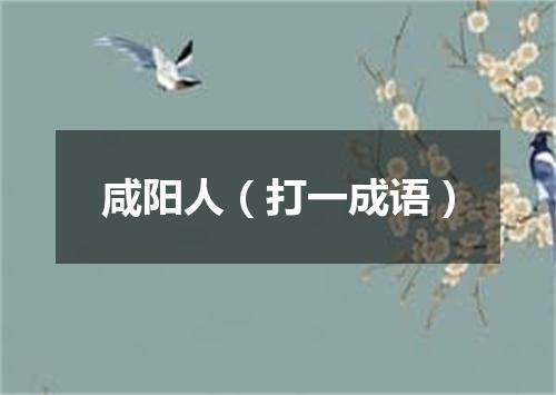 咸阳人（打一成语）