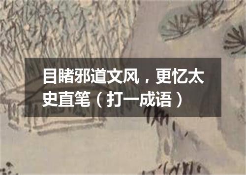 目睹邪道文风，更忆太史直笔（打一成语）