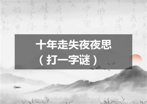 十年走失夜夜思（打一字谜）