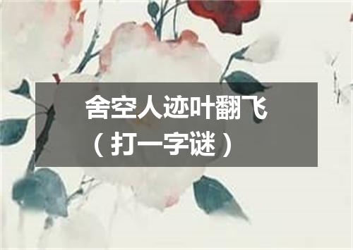 舍空人迹叶翻飞（打一字谜）