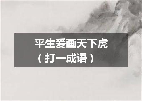 平生爱画天下虎（打一成语）
