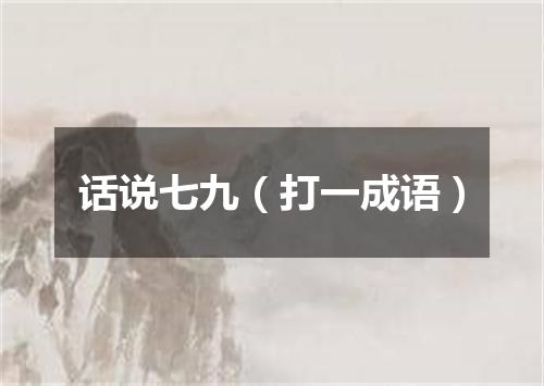 话说七九（打一成语）