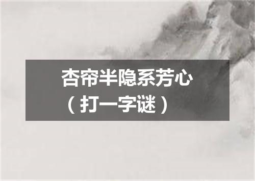 杏帘半隐系芳心（打一字谜）