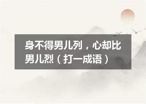 身不得男儿列，心却比男儿烈（打一成语）