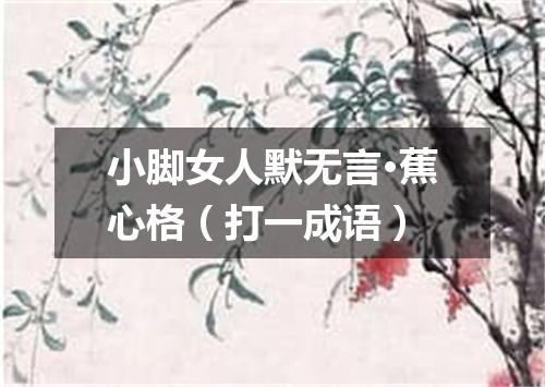 小脚女人默无言·蕉心格（打一成语）