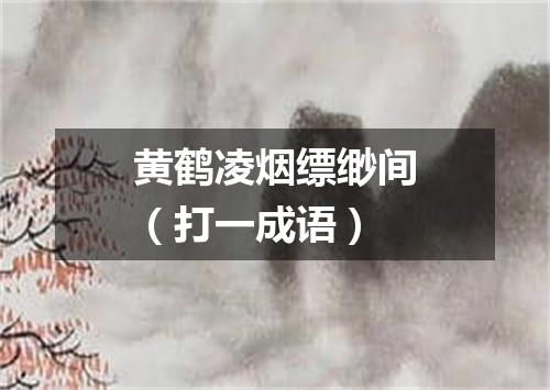 黄鹤凌烟缥缈间（打一成语）