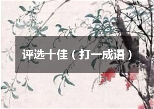 评选十佳（打一成语）
