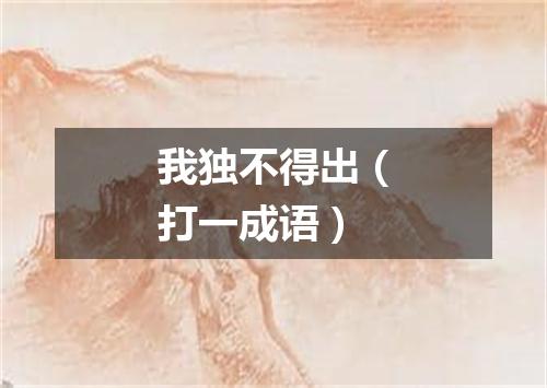 我独不得出（打一成语）