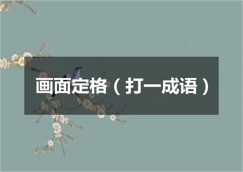 画面定格（打一成语）